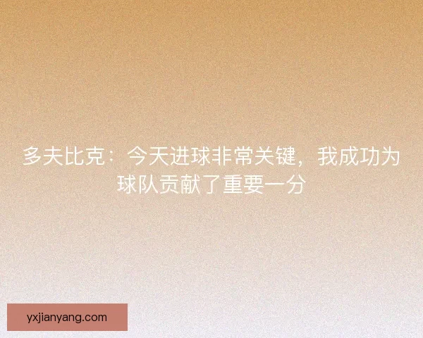 多夫比克：今天进球非常关键，我成功为球队贡献了重要一分