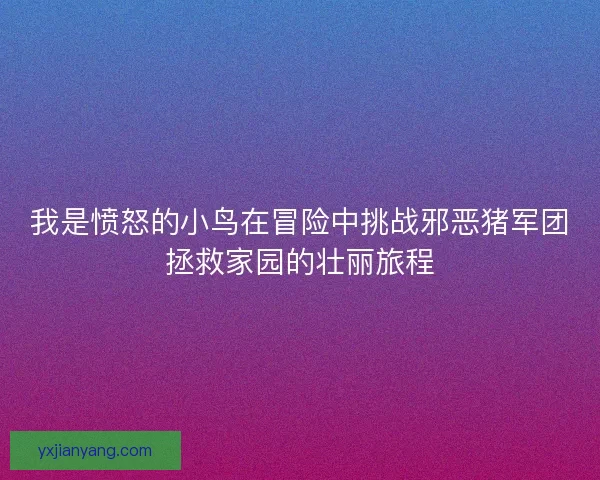 我是愤怒的小鸟在冒险中挑战邪恶猪军团拯救家园的壮丽旅程